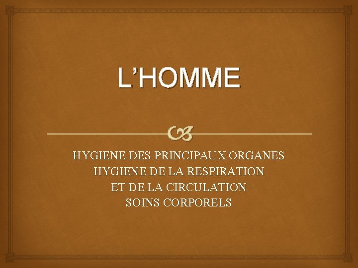 L’HOMME HYGIENE DES PRINCIPAUX ORGANES HYGIENE DE LA RESPIRATION ET DE LA CIRCULATION SOINS