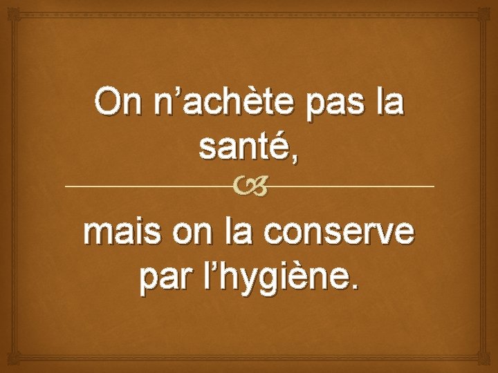 On n’achète pas la santé, mais on la conserve par l’hygiène. 