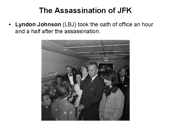 The Assassination of JFK • Lyndon Johnson (LBJ) took the oath of office an