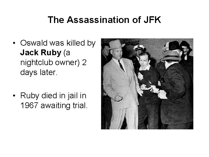 The Assassination of JFK • Oswald was killed by Jack Ruby (a nightclub owner)