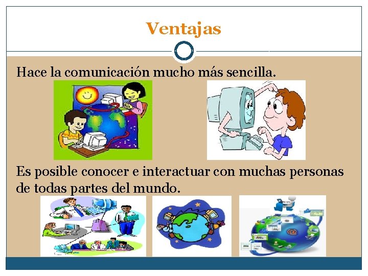 Ventajas Hace la comunicación mucho más sencilla. Es posible conocer e interactuar con muchas
