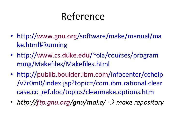 Reference • http: //www. gnu. org/software/make/manual/ma ke. html#Running • http: //www. cs. duke. edu/~ola/courses/program