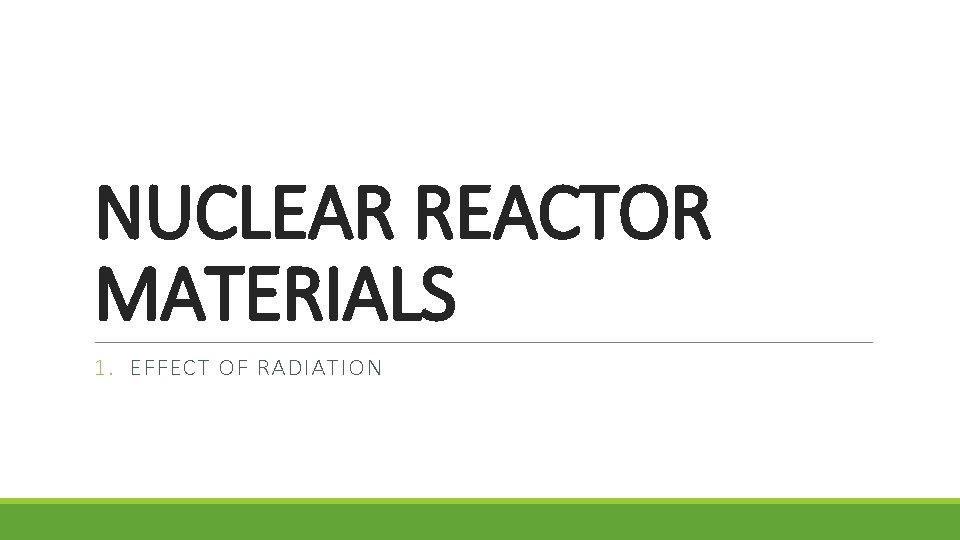 NUCLEAR REACTOR MATERIALS 1. EFFECT OF RADIATION 