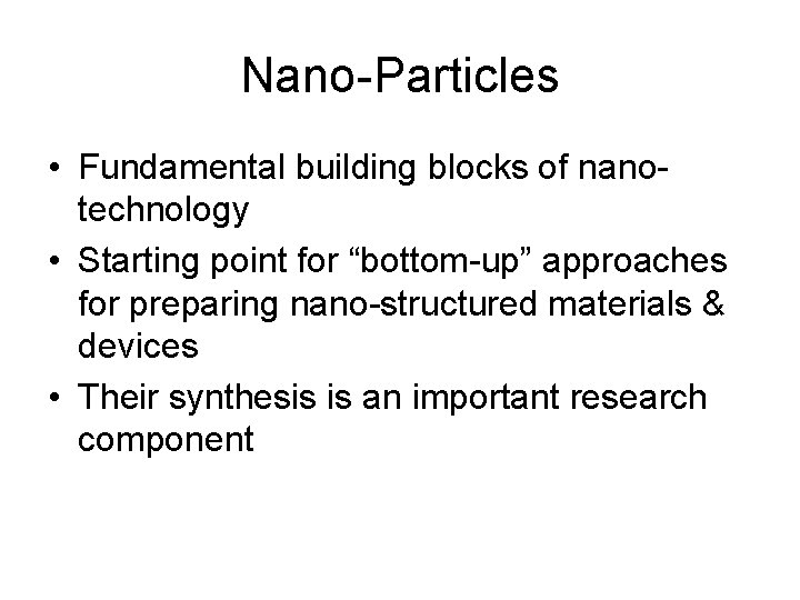 Nano-Particles • Fundamental building blocks of nanotechnology • Starting point for “bottom-up” approaches for
