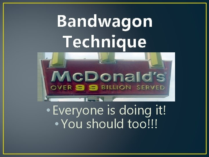 Bandwagon Technique • Everyone is doing it! • You should too!!! 