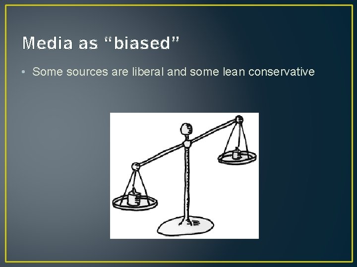 Media as “biased” • Some sources are liberal and some lean conservative 