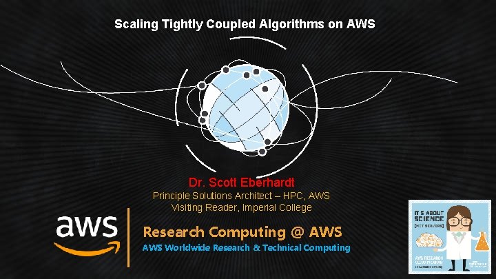 Scaling Tightly Coupled Algorithms on AWS Dr. Scott Eberhardt Principle Solutions Architect – HPC,