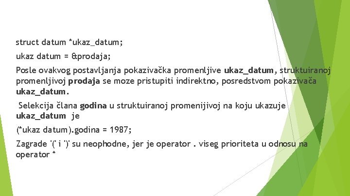 struct datum *ukaz_datum; ukaz datum = &prodaja; Posle ovakvog postavljanja pokazivačka promenljive ukaz_datum, struktuiranoj