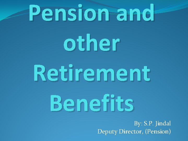 Pension and other Retirement Benefits By: S. P. Jindal Deputy Director, (Pension) 