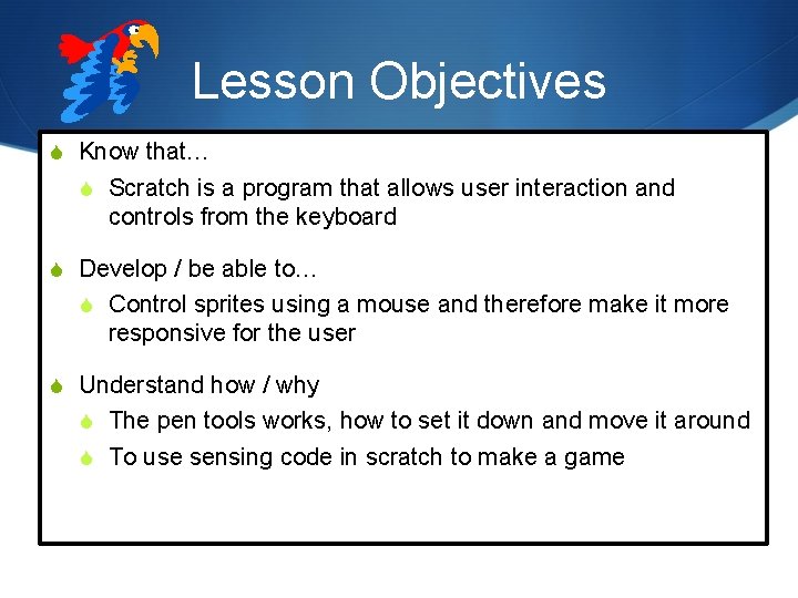 Lesson Objectives S Know that… S Scratch is a program that allows user interaction