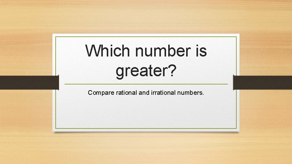 Which number is greater? Compare rational and irrational numbers. 