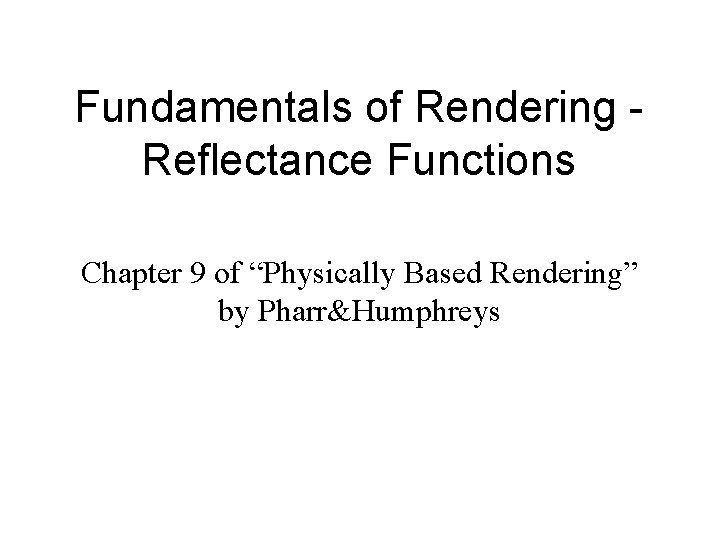 Fundamentals of Rendering Reflectance Functions Chapter 9 of “Physically Based Rendering” by Pharr&Humphreys 