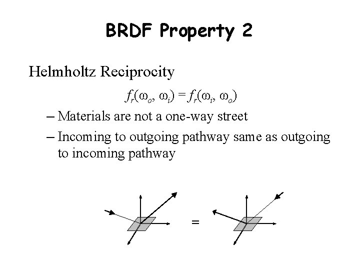 BRDF Property 2 Helmholtz Reciprocity fr(ωo, ωi) = fr(ωi, ωo) – Materials are not