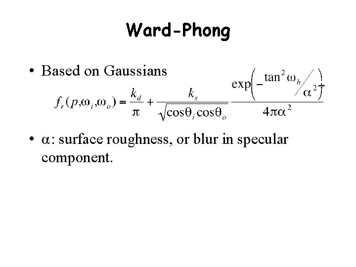 Ward-Phong • Based on Gaussians • α: surface roughness, or blur in specular component.
