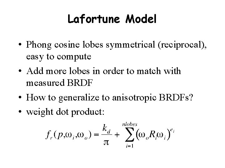 Lafortune Model • Phong cosine lobes symmetrical (reciprocal), easy to compute • Add more