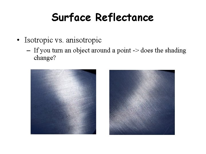 Surface Reflectance • Isotropic vs. anisotropic – If you turn an object around a