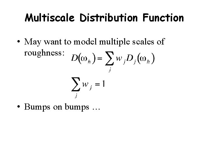 Multiscale Distribution Function • May want to model multiple scales of roughness: • Bumps