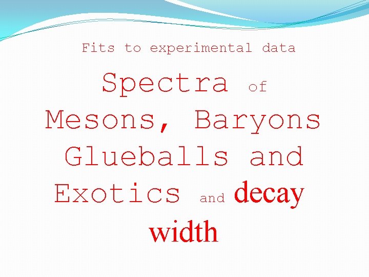 Fits to experimental data Spectra of Mesons, Baryons Glueballs and Exotics and decay width