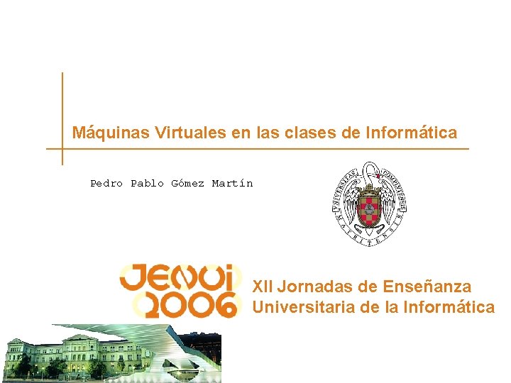 Máquinas Virtuales en las clases de Informática Pedro Pablo Gómez Martín XII Jornadas de