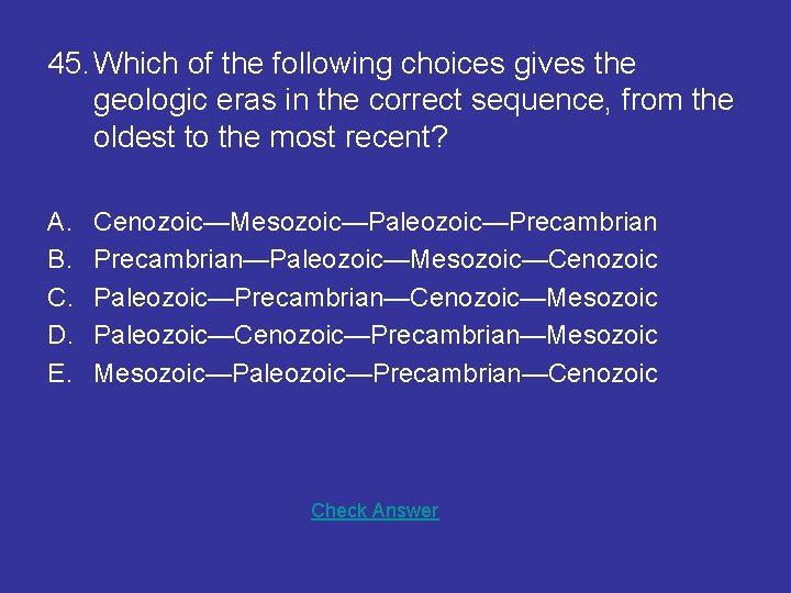45. Which of the following choices gives the geologic eras in the correct sequence,