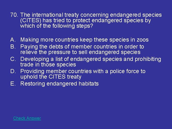 70. The international treaty concerning endangered species (CITES) has tried to protect endangered species