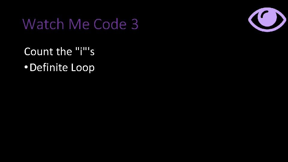 Watch Me Code 3 Count the "i"'s • Definite Loop Watch Me Code 3 Count the "i"'s • Definite Loop