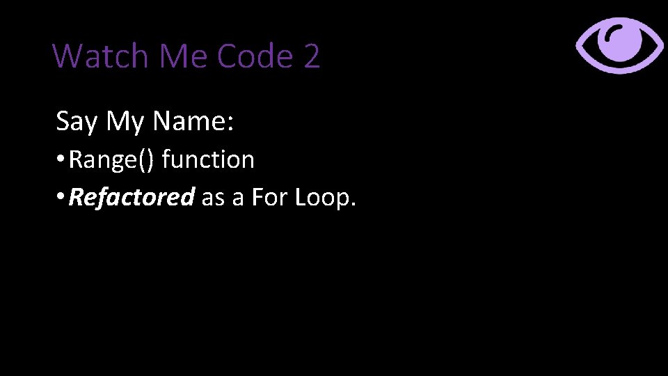 Watch Me Code 2 Say My Name: • Range() function • Refactored as a Watch Me Code 2 Say My Name: • Range() function • Refactored as a