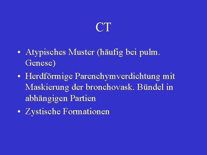 CT • Atypisches Muster (häufig bei pulm. Genese) • Herdförmige Parenchymverdichtung mit Maskierung der