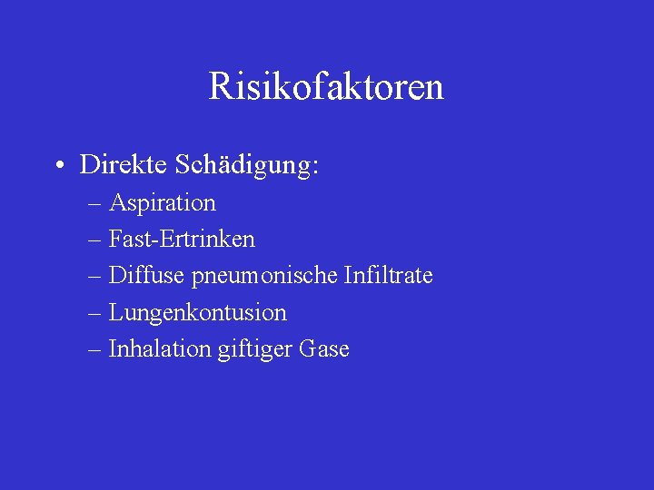 Risikofaktoren • Direkte Schädigung: – Aspiration – Fast-Ertrinken – Diffuse pneumonische Infiltrate – Lungenkontusion