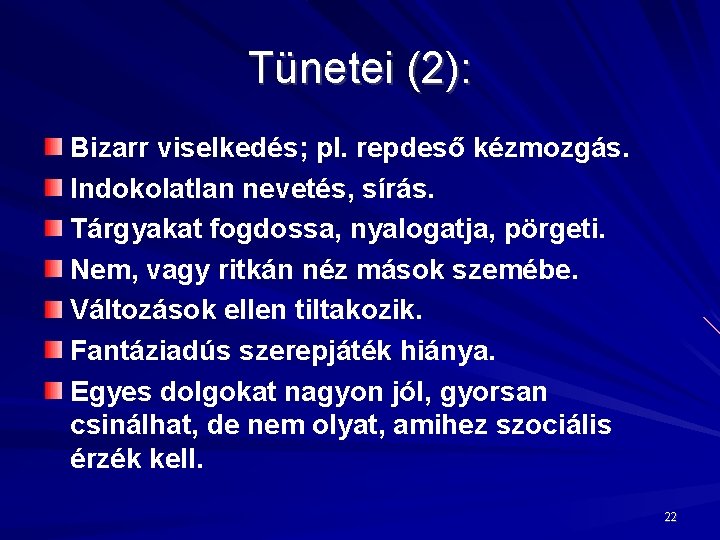 Tünetei (2): Bizarr viselkedés; pl. repdeső kézmozgás. Indokolatlan nevetés, sírás. Tárgyakat fogdossa, nyalogatja, pörgeti.