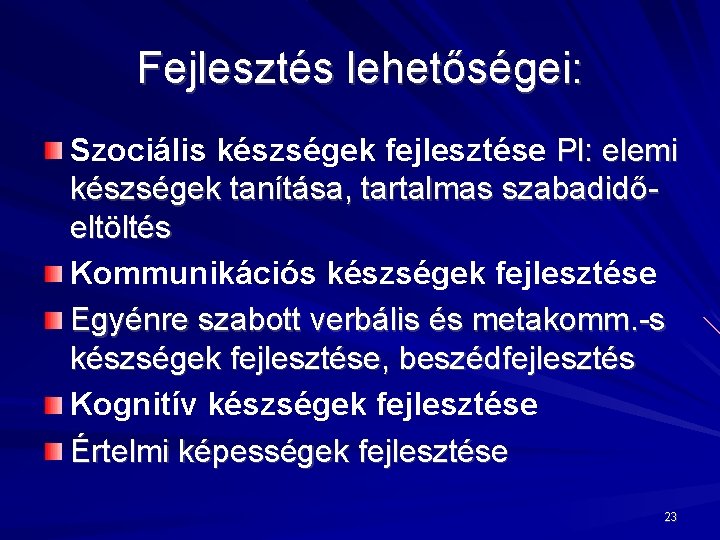 Fejlesztés lehetőségei: Szociális készségek fejlesztése Pl: elemi készségek tanítása, tartalmas szabadidőeltöltés Kommunikációs készségek fejlesztése