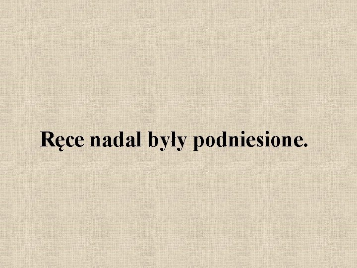 Ręce nadal były podniesione. 