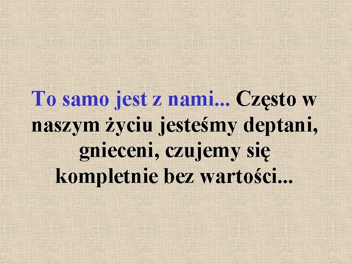 To samo jest z nami. . . Często w naszym życiu jesteśmy deptani, gnieceni,