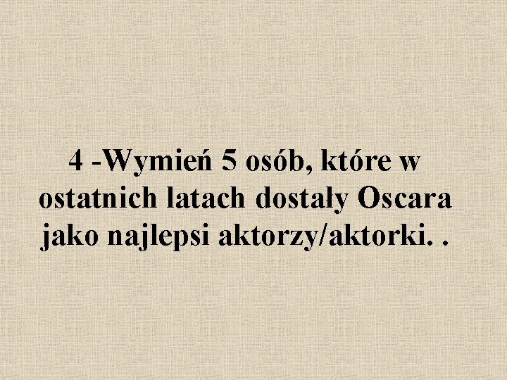 4 -Wymień 5 osób, które w ostatnich latach dostały Oscara jako najlepsi aktorzy/aktorki. .