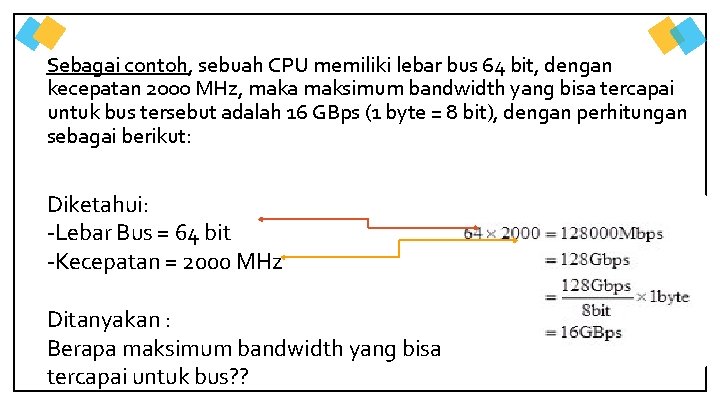 Sebagai contoh, sebuah CPU memiliki lebar bus 64 bit, dengan kecepatan 2000 MHz, maka