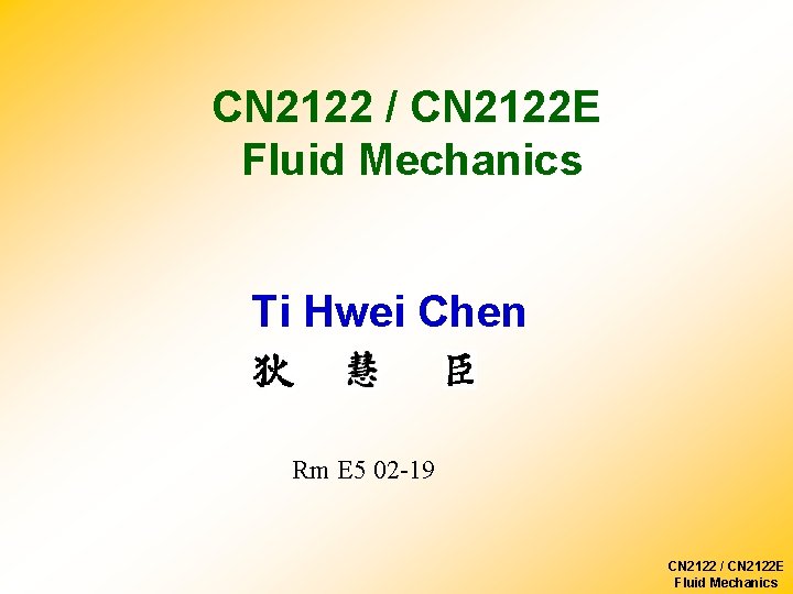 CN 2122 / CN 2122 E Fluid Mechanics Ti Hwei Chen Rm E 5 CN 2122 / CN 2122 E Fluid Mechanics Ti Hwei Chen Rm E 5