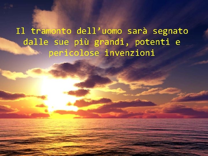 Il tramonto dell’uomo sarà segnato dalle sue più grandi, potenti e pericolose invenzioni 