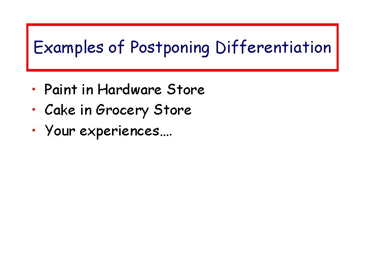 Examples of Postponing Differentiation • Paint in Hardware Store • Cake in Grocery Store