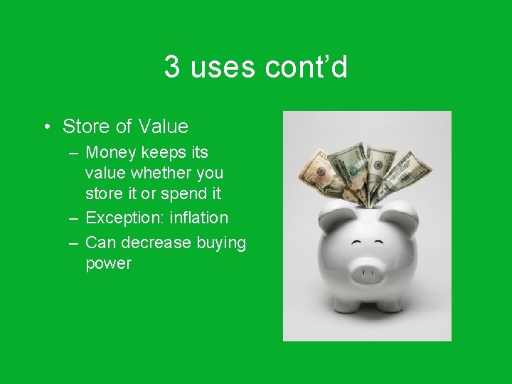 3 uses cont’d • Store of Value – Money keeps its value whether you