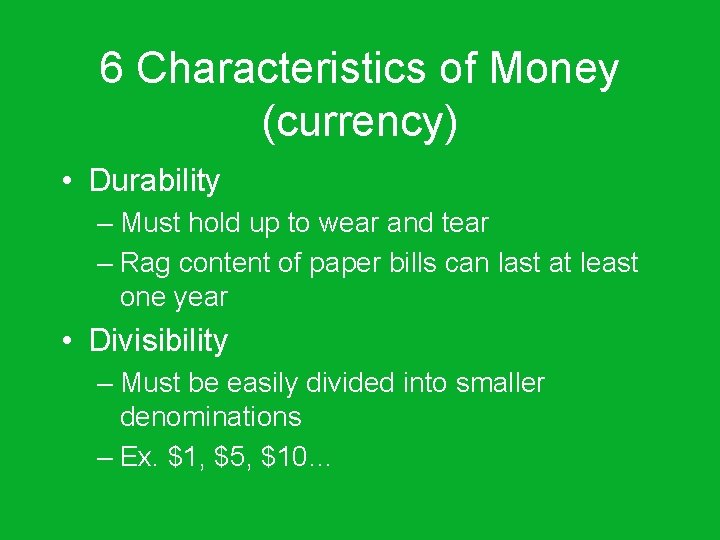 6 Characteristics of Money (currency) • Durability – Must hold up to wear and