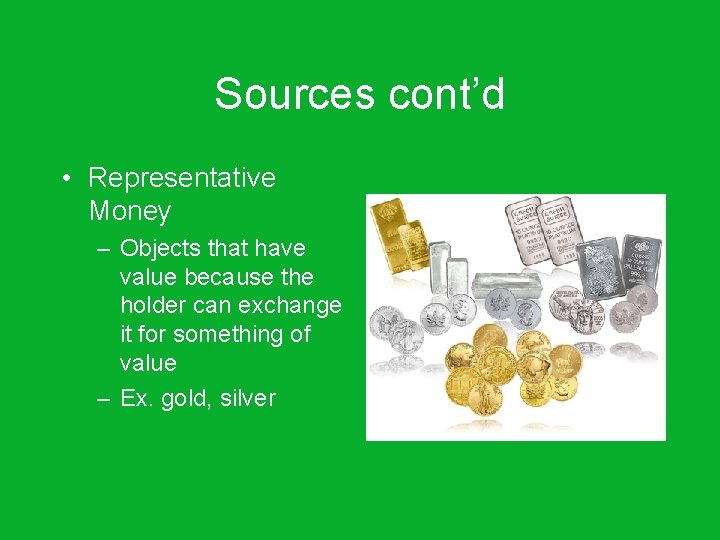 Sources cont’d • Representative Money – Objects that have value because the holder can