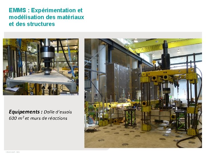 EMMS : Expérimentation et modélisation des matériaux et des structures Equipements : Dalle d’essais