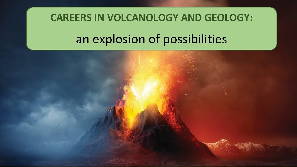 CAREERS IN VOLCANOLOGY AND GEOLOGY: an explosion of possibilities 