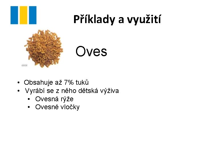 Příklady a využití Oves • Obsahuje až 7% tuků • Vyrábí se z něho