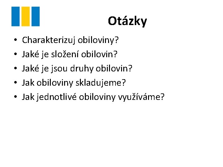 Otázky • • • Charakterizuj obiloviny? Jaké je složení obilovin? Jaké je jsou druhy