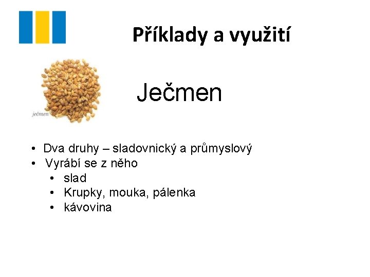 Příklady a využití Ječmen • Dva druhy – sladovnický a průmyslový • Vyrábí se Příklady a využití Ječmen • Dva druhy – sladovnický a průmyslový • Vyrábí se