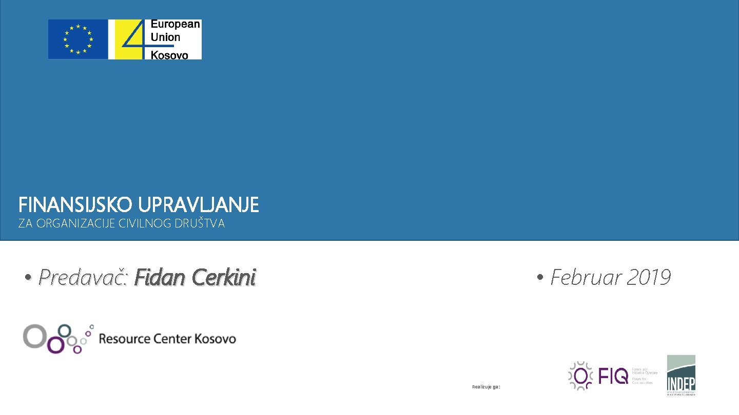 FINANSIJSKO UPRAVLJANJE ZA ORGANIZACIJE CIVILNOG DRUŠTVA • Predavač: Fidan Cerkini • Februar 2019 Realizuje