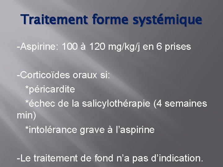 Traitement forme systémique -Aspirine: 100 à 120 mg/kg/j en 6 prises -Corticoïdes oraux si: