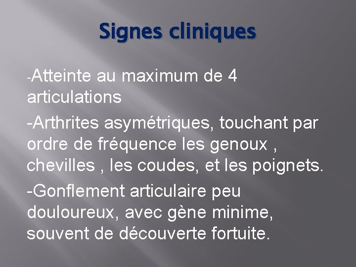 Signes cliniques -Atteinte au maximum de 4 articulations -Arthrites asymétriques, touchant par ordre de