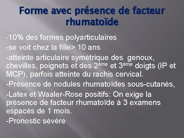 Forme avec présence de facteur rhumatoïde -10% des formes polyarticulaires -se voit chez la